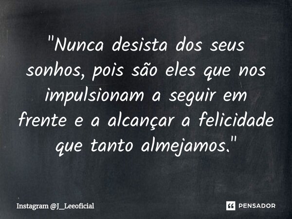 ⁠"Nunca desista dos seus sonhos, pois são eles que nos impulsionam a seguir em frente e a alcançar a felicidade que tanto almejamos."... Frase de Instagram J_Leeoficial.