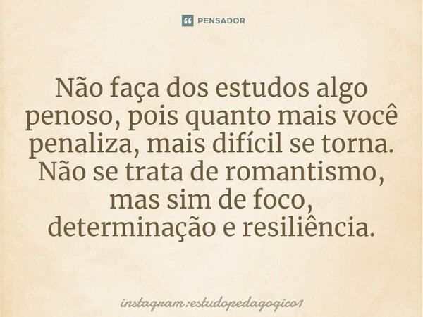 ⁠Não faça dos estudos algo penoso, pois quanto mais você penaliza, mais difícil se torna. Não se trata de romantismo, mas sim de foco, determinação e resiliênci... Frase de instagram:estudopedagogico1.