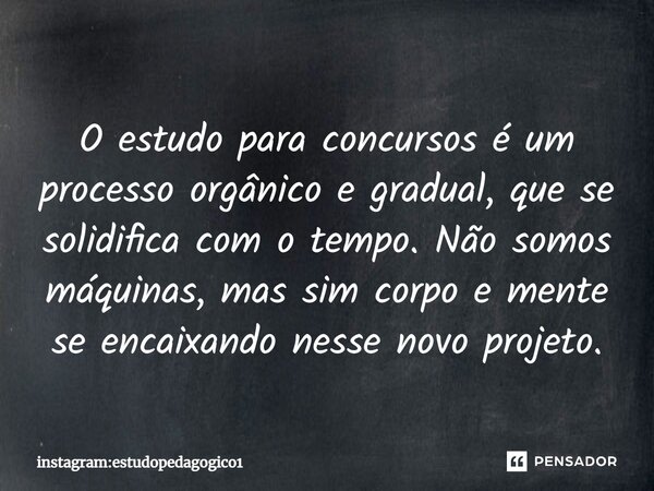 ⁠O estudo para concursos é um processo orgânico e gradual, que se solidifica com o tempo. Não somos máquinas, mas sim corpo e mente se encaixando nesse novo pro... Frase de instagram:estudopedagogico1.