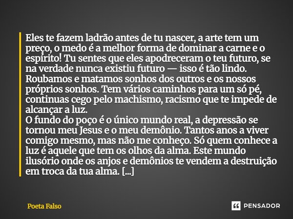 Eles te fazem ladrão antes de tu nascer, a arte tem um preço, o medo é a melhor forma de dominar a carne e o espírito! Tu sentes que eles apodreceram o teu futu... Frase de Poeta Falso.