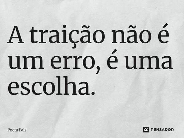 A traição não é um erro, é uma escolha.... Frase de Poeta Falso.