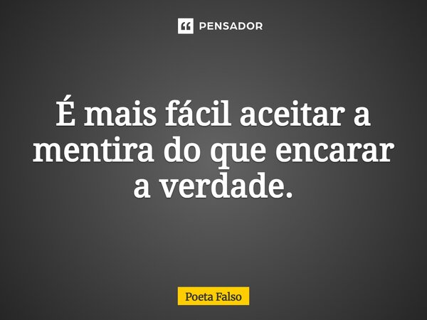 ⁠É mais fácil aceitar a mentira do que encarar a verdade.... Frase de Poeta Falso.