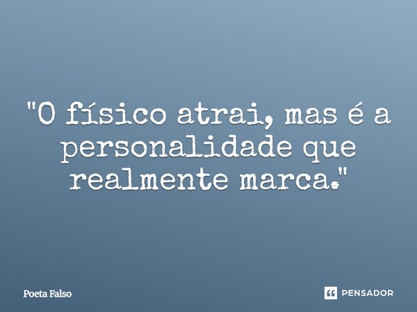 ⁠"O físico atrai, mas é a personalidade que realmente marca."... Frase de Poeta Falso.