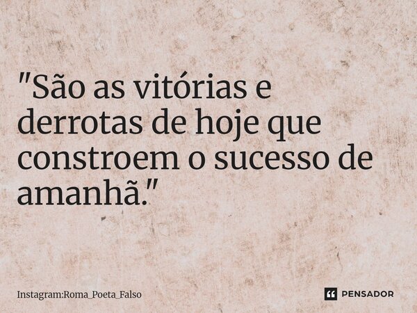 ⁠"São as vitórias e derrotas de hoje que constroem o sucesso de amanhã."... Frase de Instagram:ROMA_POETA_FALSO.
