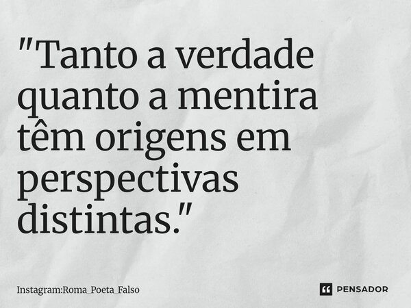 ⁠"Tanto a verdade quanto a mentira têm origens em perspectivas distintas."... Frase de Instagram:ROMA_POETA_FALSO.