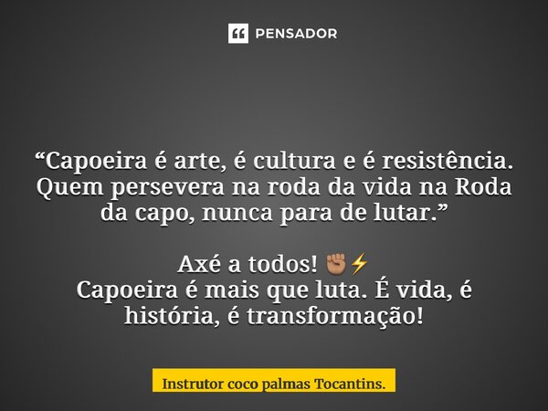  “Capoeira é arte, é cultura e é resistência. Quem persevera na roda da vida na Roda da capoeira , nunca para de lutar.” Axé a todos! ✊🏽⚡️ Capoeira é mais que ... Frase de Instrutor coco palmas Tocantins..