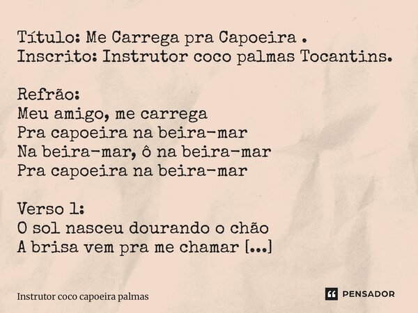 Título: Me Carrega pra Capoeira . Inscrito: Instrutor coco palmas Tocantins. Refrão: Meu amigo, me carrega Pra capoeira na beira-mar Na beira-mar, ô na beira-m... Frase de Instrutor coco capoeira palmas Tocantins.