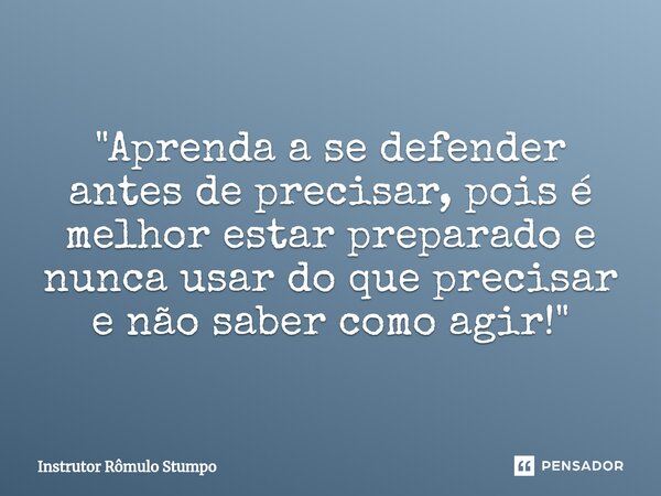 ⁠"Aprenda a se defender antes de precisar, pois é melhor estar preparado e nunca usar do que precisar e não saber como agir!"... Frase de Instrutor Rômulo Stumpo.