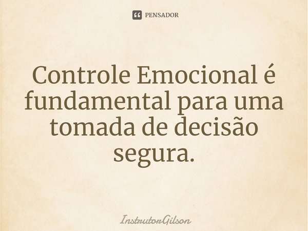 ⁠Controle Emocional é fundamental para uma tomada de decisão segura.... Frase de InstrutorGilson.