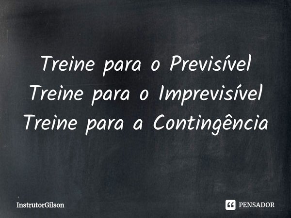 ⁠Treine para o Previsível
Treine para o Imprevisível
Treine para a Contingência... Frase de InstrutorGilson.