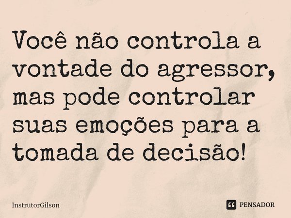 Você não controla a vontade do agressor, maspode controlar suas emoções para a tomada de decisão!⁠... Frase de InstrutorGilson.