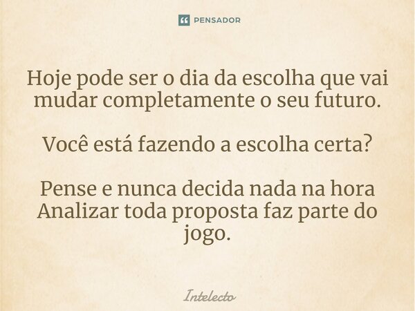 ⁠Hoje pode ser o dia da escolha que vai mudar completamente o seu futuro. Você está fazendo a escolha certa? Pense e nunca decida nada na hora Analizar toda pro... Frase de Intelecto.