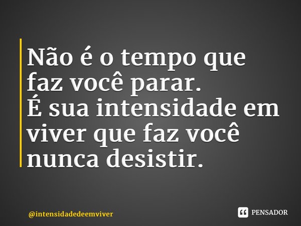 ⁠Não é o tempo que faz você parar. É sua intensidade em viver que faz você nunca desistir.... Frase de intensidadedeemviver.