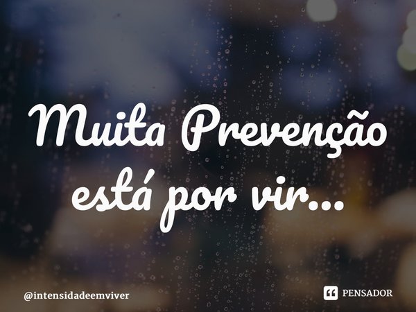 ⁠Muita Prevenção está por vir…... Frase de intensidadeemviver.