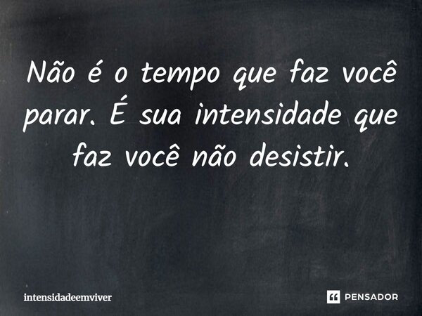 Não é o tempo que faz você parar. É sua intensidade que faz você não desistir. ⁠... Frase de intensidadeemviver.