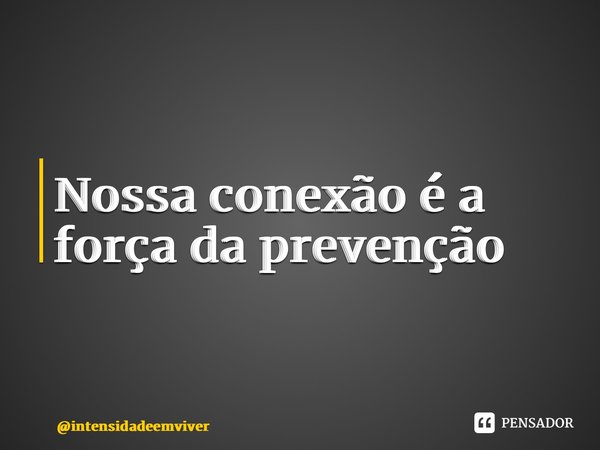 ⁠Nossa conexão é a força da prevenção... Frase de intensidadeemviver.