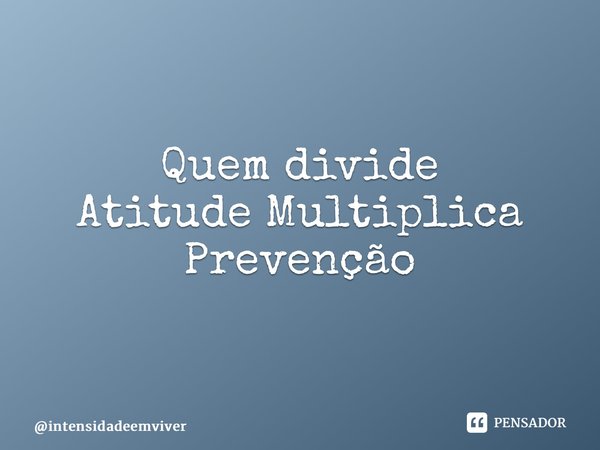 ⁠Quem divide AtitudeMultiplica Prevenção... Frase de intensidadeemviver.