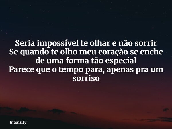 Seria impossível te olhar e não sorrir Se quando te olho meu coração se enche de uma forma tão especial Parece que o tempo para, apenas pra um sorriso... Frase de Intensity.