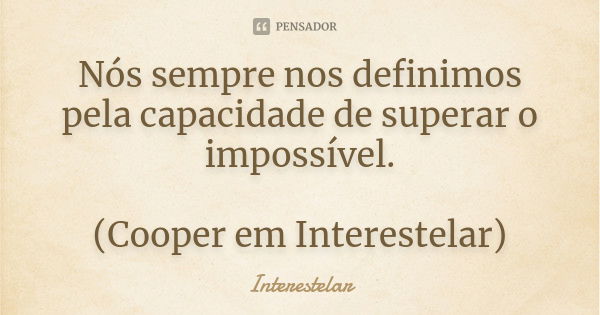 Nós sempre nos definimos pela capacidade de superar o impossível. (Cooper em Interestelar)... Frase de Interestelar.