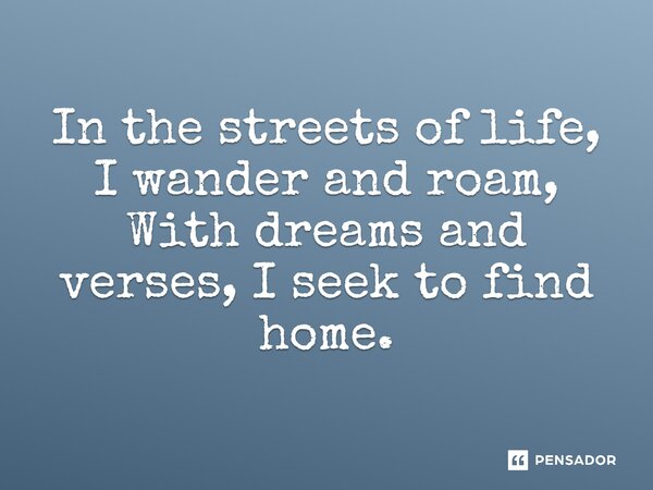 ⁠In the streets of life, I wander and roam, With dreams and verses, I seek to find home.