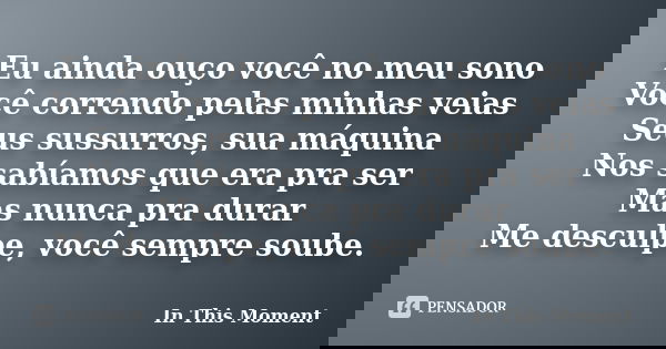 Eu ainda ouço você no meu sono Você correndo pelas minhas veias Seus sussurros, sua máquina Nos sabíamos que era pra ser Mas nunca pra durar Me desculpe, você s... Frase de In This Moment.