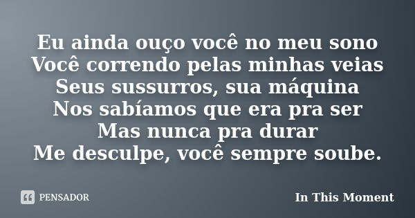 Eu ainda ouço você no meu sono Você correndo pelas minhas veias Seus sussurros, sua máquina Nos sabíamos que era pra ser Mas nunca pra durar Me desculpe, você s... Frase de In This Moment.