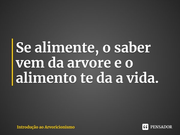 ⁠Se alimente, o saber vem da arvore e o alimento te da a vida.⁠... Frase de Introdução ao Arvoricionismo.