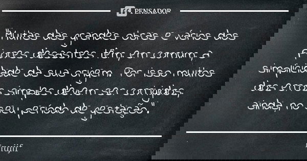 "Muitas das grandes obras e vários dos piores desastres têm, em comum, a simplicidade da sua origem. Por isso muitos dos erros simples devem ser corrigidos... Frase de inuijf.