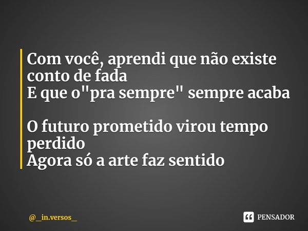 ⁠Com você, aprendi que não existe conto de fada
E que o "pra sempre" sempre acaba O futuro prometido virou tempo perdido
Agora só a arte faz sentido... Frase de _in.versos_.