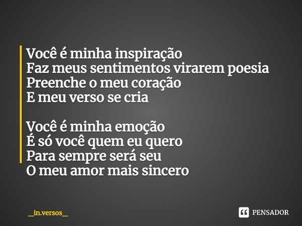 ⁠Você é minha inspiração
Faz meus sentimentos virarem poesia
Preenche o meu coração
E meu verso se cria Você é minha emoção
É só você quem eu quero
Para sempre ... Frase de _in.versos_.