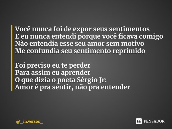 ⁠Você nunca foi de expor seus sentimentos
E eu nunca entendi porque você ficava comigo
Não entendia esse seu amor sem motivo
Me confundia seu sentimento reprimi... Frase de _in.versos_.