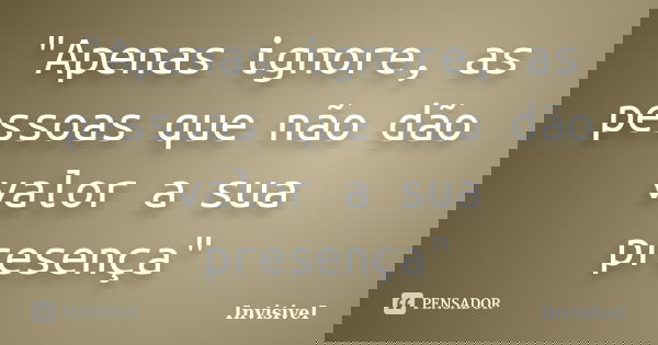"Apenas ignore, as pessoas que não dão valor a sua presença"... Frase de InvisiveI.