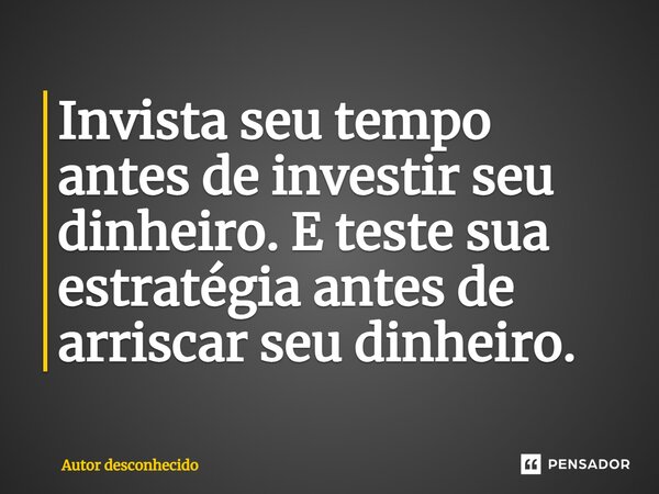 Invista seu tempo antes de investir seu dinheiro.E teste sua estratégia antes de arriscar seu dinheiro.... Frase de Autor desconhecido.