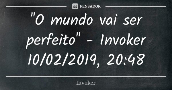 ''O mundo vai ser perfeito'' - Invoker 10/02/2019, 20:48... Frase de Invoker.
