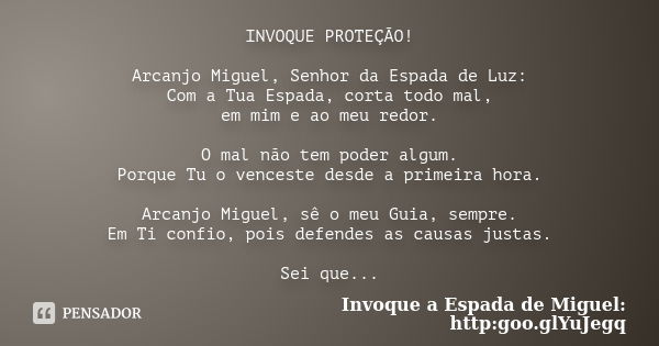 INVOQUE PROTEÇÃO! Arcanjo Miguel, Senhor da Espada de Luz: Com a Tua Espada, corta todo mal, em mim e ao meu redor. O mal não tem poder algum. Porque Tu o vence... Frase de Invoque a Espada de Miguel: http:goo.glYuJegq.