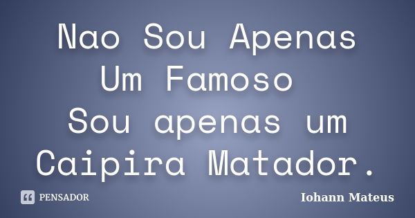 Nao Sou Apenas Um Famoso Sou apenas um Caipira Matador.... Frase de Iohann Mateus.