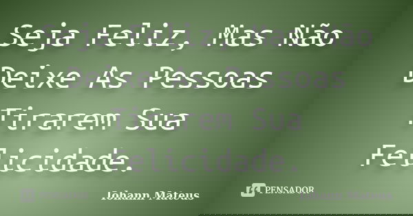 Seja Feliz, Mas Não Deixe As Pessoas Tirarem Sua Felicidade.... Frase de Iohann Mateus.