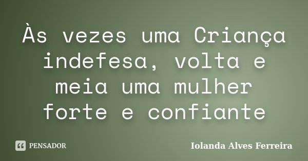 Às vezes uma Criança indefesa, volta e meia uma mulher forte e confiante... Frase de Iolanda Alves Ferreira.