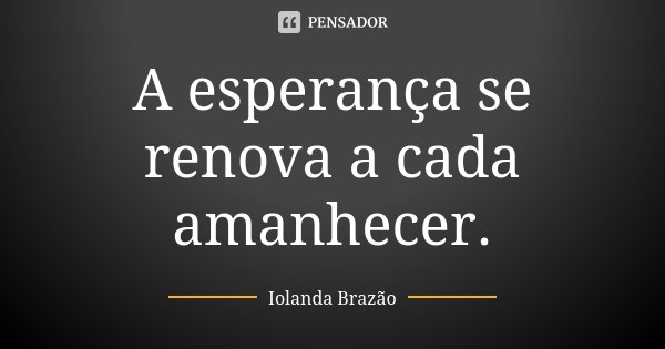 A esperança se renova a cada amanhecer.... Frase de Iolanda Brazão.