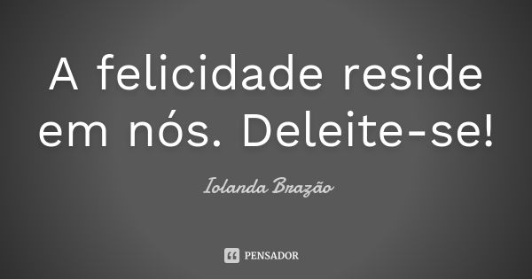 A felicidade reside em nós. Deleite-se!... Frase de Iolanda Brazão.