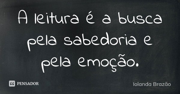 A leitura é a busca pela sabedoria e pela emoção.... Frase de Iolanda Brazão.