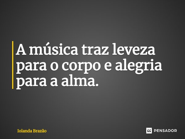 ⁠A música traz leveza para o corpo e alegria para a alma.... Frase de Iolanda Brazão.