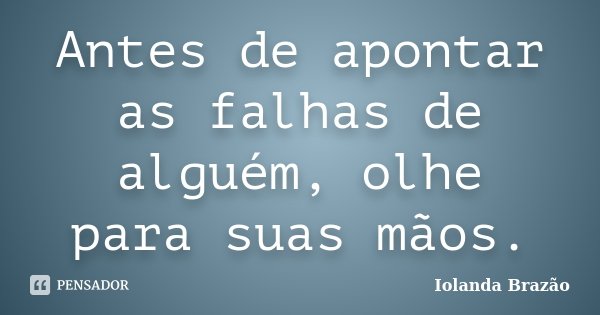 Antes de apontar as falhas de alguém, olhe para suas mãos.... Frase de Iolanda Brazão.