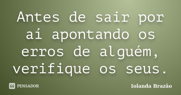 Antes de sair por aí apontando os erros de alguém, verifique os seus.... Frase de Iolanda Brazão.