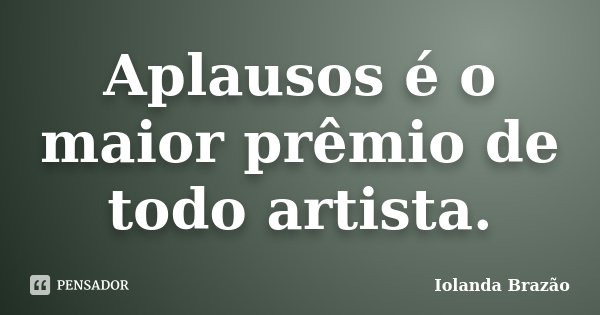 Aplausos é o maior prêmio de todo artista.... Frase de Iolanda Brazão.