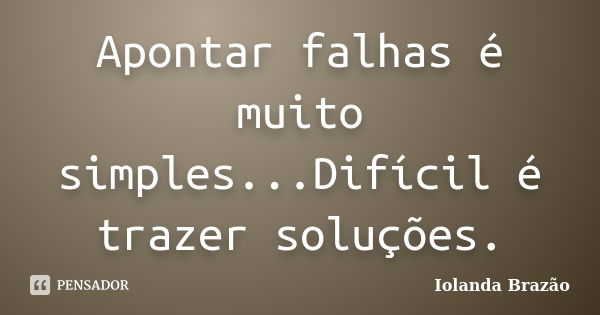 Apontar falhas é muito simples...Difícil é trazer soluções.... Frase de Iolanda Brazão.