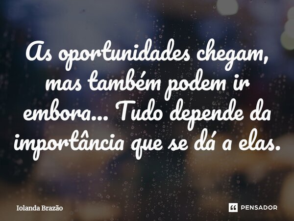 ⁠As oportunidades chegam, mas também podem ir embora... Tudo depende da importância que se dá a elas.... Frase de Iolanda Brazão.