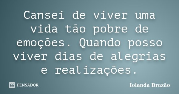 Cansei de viver uma vida tão pobre de emoções. Quando posso viver dias de alegrias e realizações.... Frase de Iolanda Brazão.