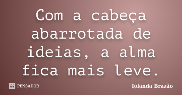 Com a cabeça abarrotada de ideias, a alma fica mais leve.... Frase de Iolanda Brazão.