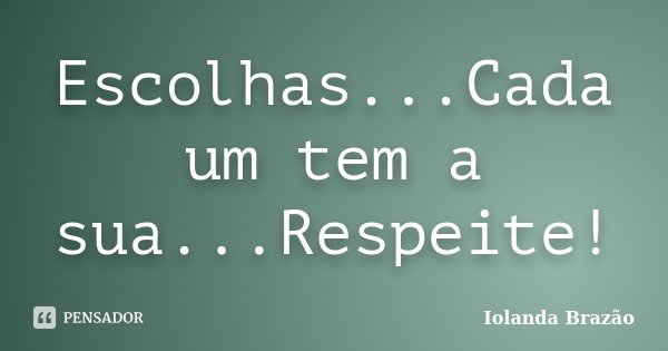 Escolhas...Cada um tem a sua...Respeite!... Frase de Iolanda Brazão.